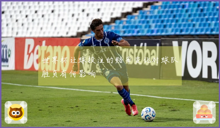 世界杯让球投注的赔率变化对球队胜负有何影响