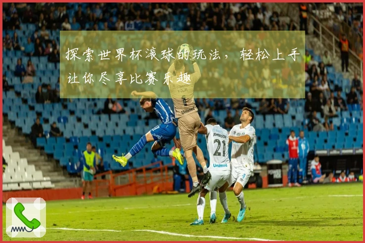 探索世界杯滚球的玩法，轻松上手让你尽享比赛乐趣
