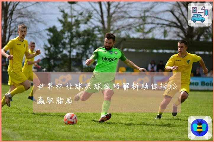 世界杯让球买球技巧解析助你轻松赢取赌局