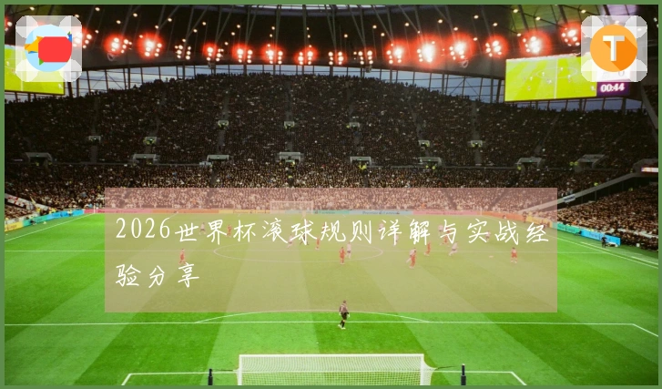 2026世界杯滚球规则详解与实战经验分享