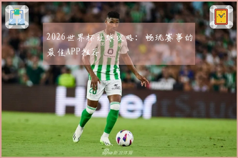 2026世界杯让球攻略：畅玩赛事的最佳APP推荐