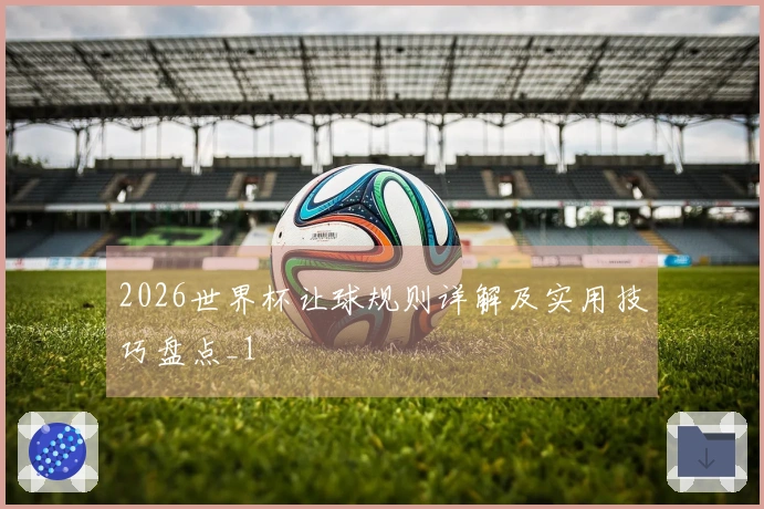 2026世界杯让球规则详解及实用技巧盘点_1