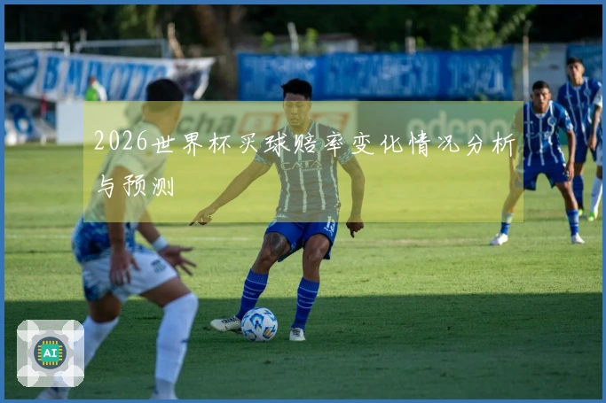 2026世界杯买球赔率变化情况分析与预测