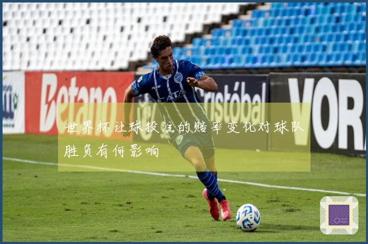 世界杯让球投注的赔率变化对球队胜负有何影响