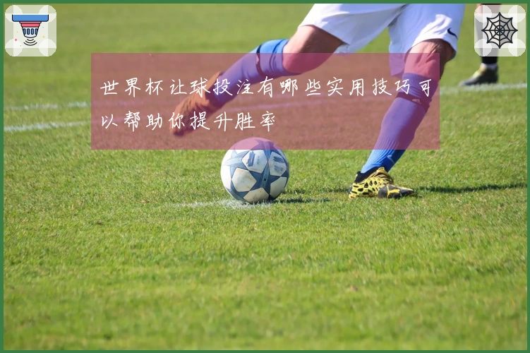 世界杯让球投注有哪些实用技巧可以帮助你提升胜率