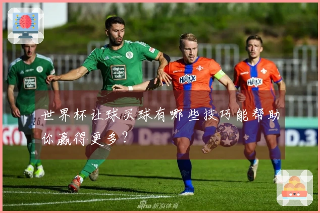 世界杯让球买球有哪些技巧能帮助你赢得更多？