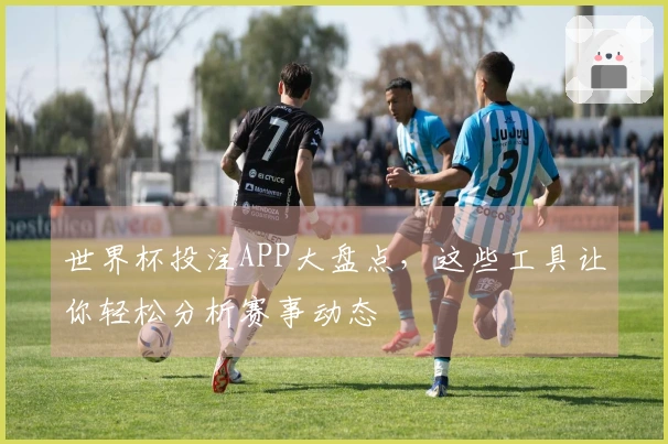 世界杯投注APP大盘点，这些工具让你轻松分析赛事动态