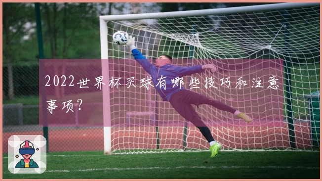 2022世界杯买球有哪些技巧和注意事项？