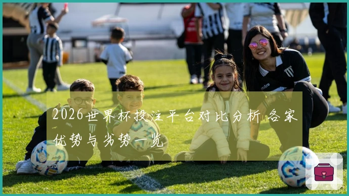 2026世界杯投注平台对比分析 各家优势与劣势一览
