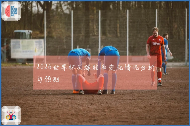 2026世界杯买球赔率变化情况分析与预测
