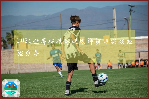 2026世界杯滚球规则详解与实战经验分享