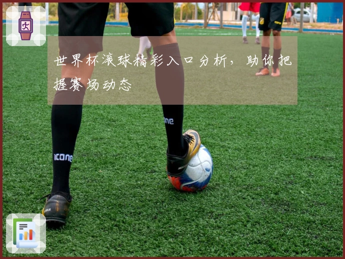 世界杯滚球精彩入口分析，助你把握赛场动态