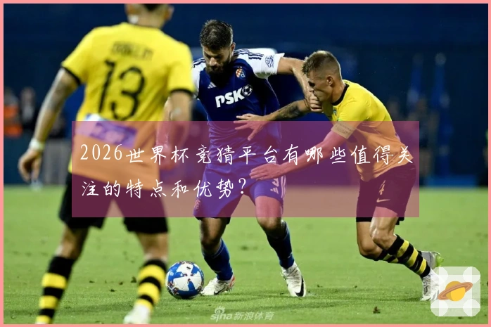 2026世界杯竞猜平台有哪些值得关注的特点和优势？