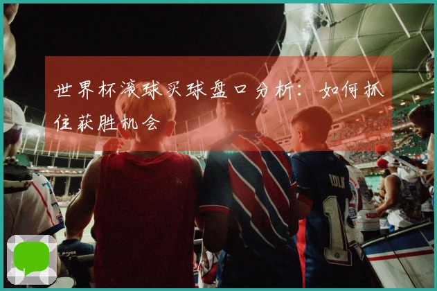 世界杯滚球买球盘口分析：如何抓住获胜机会