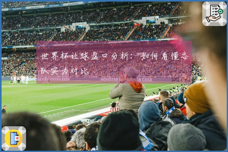 世界杯让球盘口分析：如何看懂各队实力对比