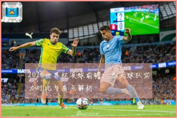 2026世界杯滚球前瞻：各大球队实力对比与看点解析