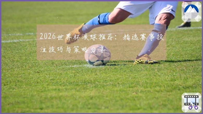 2026世界杯滚球推荐：精选赛事投注技巧与策略分享