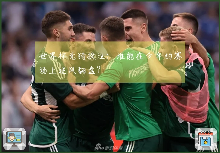 世界杯竞猜投注：谁能在今年的赛场上逆风翻盘？
