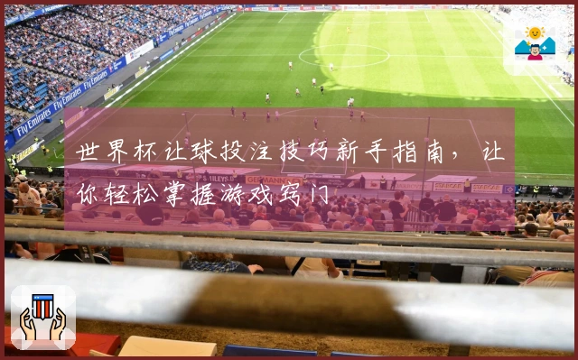 世界杯让球投注技巧新手指南，让你轻松掌握游戏窍门