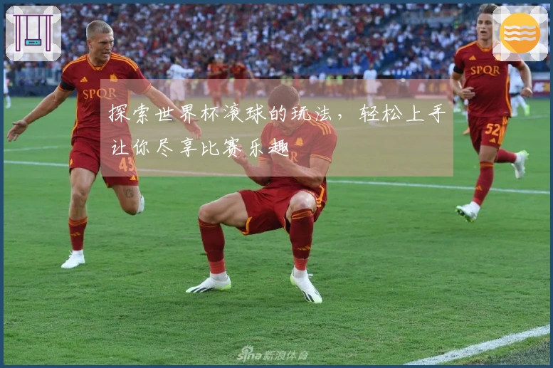 探索世界杯滚球的玩法，轻松上手让你尽享比赛乐趣