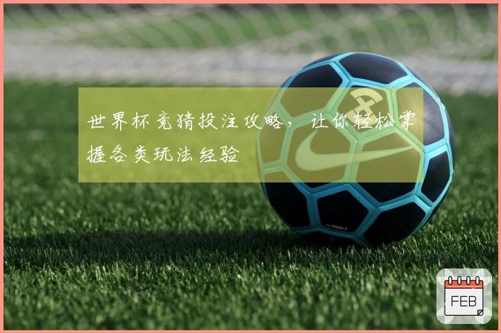 世界杯竞猜投注攻略，让你轻松掌握各类玩法经验