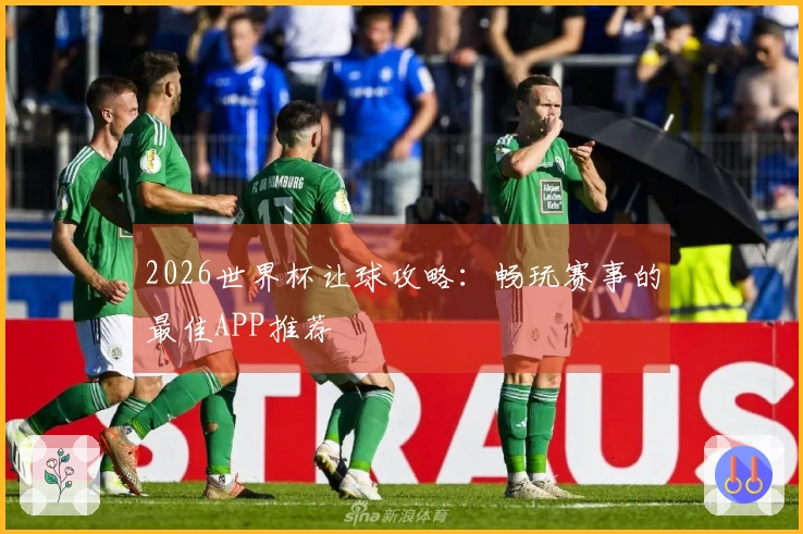 2026世界杯让球攻略：畅玩赛事的最佳APP推荐