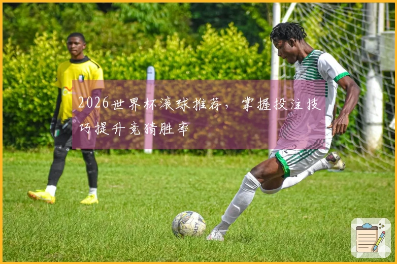 2026世界杯滚球推荐，掌握投注技巧提升竞猜胜率