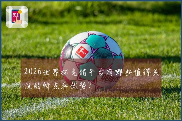 2026世界杯竞猜平台有哪些值得关注的特点和优势？